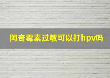 阿奇霉素过敏可以打hpv吗