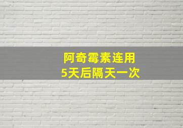 阿奇霉素连用5天后隔天一次