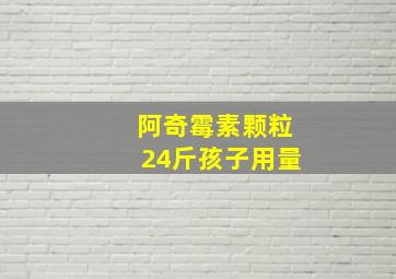 阿奇霉素颗粒24斤孩子用量