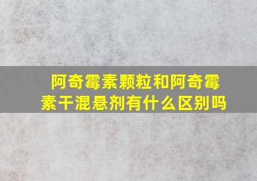 阿奇霉素颗粒和阿奇霉素干混悬剂有什么区别吗