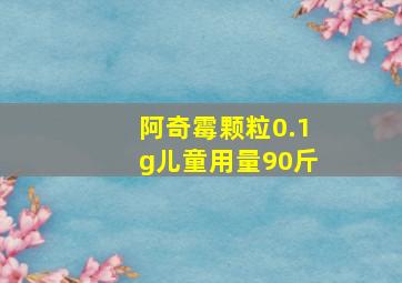 阿奇霉颗粒0.1g儿童用量90斤