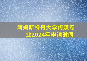 阿姆斯特丹大学传媒专业2024年申请时间