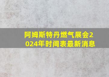 阿姆斯特丹燃气展会2024年时间表最新消息