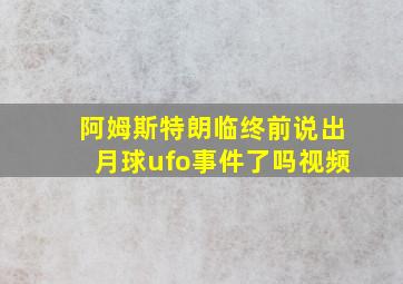 阿姆斯特朗临终前说出月球ufo事件了吗视频