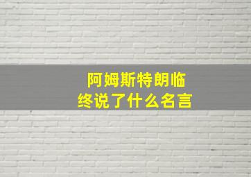 阿姆斯特朗临终说了什么名言