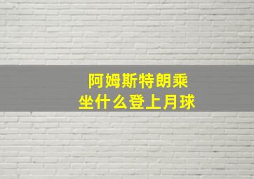 阿姆斯特朗乘坐什么登上月球