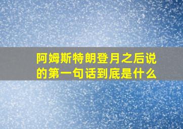 阿姆斯特朗登月之后说的第一句话到底是什么