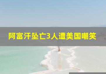 阿富汗坠亡3人遭美国嘲笑