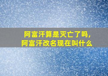 阿富汗算是灭亡了吗,阿富汗改名现在叫什么