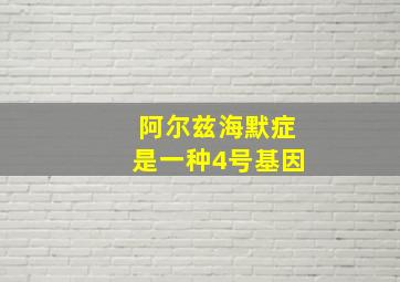 阿尔兹海默症是一种4号基因