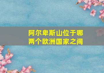 阿尔卑斯山位于哪两个欧洲国家之间