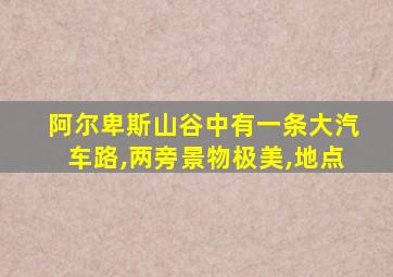 阿尔卑斯山谷中有一条大汽车路,两旁景物极美,地点