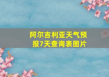 阿尔吉利亚天气预报7天查询表图片