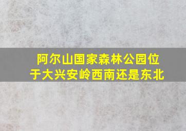 阿尔山国家森林公园位于大兴安岭西南还是东北