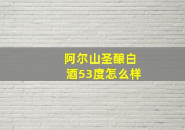 阿尔山圣酿白酒53度怎么样