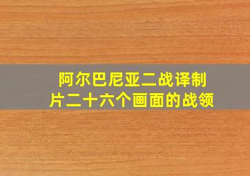 阿尔巴尼亚二战译制片二十六个画面的战领