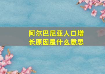 阿尔巴尼亚人口增长原因是什么意思