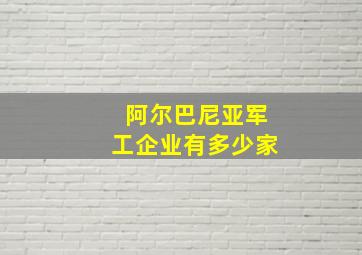 阿尔巴尼亚军工企业有多少家