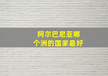 阿尔巴尼亚哪个洲的国家最好