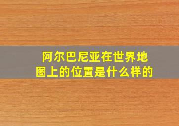 阿尔巴尼亚在世界地图上的位置是什么样的