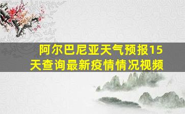 阿尔巴尼亚天气预报15天查询最新疫情情况视频