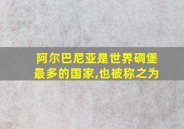 阿尔巴尼亚是世界碉堡最多的国家,也被称之为