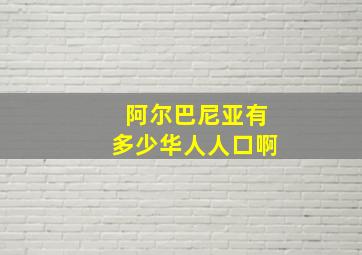 阿尔巴尼亚有多少华人人口啊