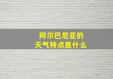 阿尔巴尼亚的天气特点是什么