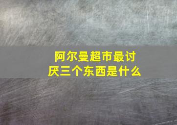 阿尔曼超市最讨厌三个东西是什么