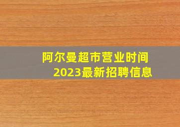 阿尔曼超市营业时间2023最新招聘信息