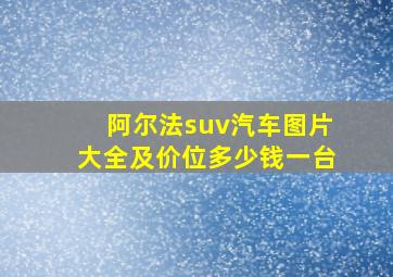 阿尔法suv汽车图片大全及价位多少钱一台