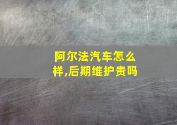 阿尔法汽车怎么样,后期维护贵吗