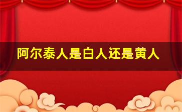 阿尔泰人是白人还是黄人