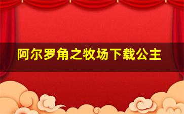 阿尔罗角之牧场下载公主