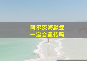 阿尔茨海默症一定会遗传吗