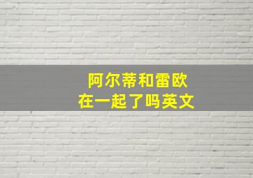 阿尔蒂和雷欧在一起了吗英文