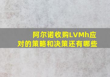 阿尔诺收购LVMh应对的策略和决策还有哪些