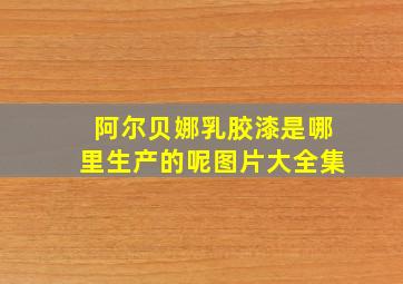 阿尔贝娜乳胶漆是哪里生产的呢图片大全集