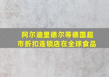 阿尔迪里德尔等德国超市折扣连锁店在全球食品