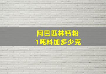 阿巴匹林钙粉1吨料加多少克