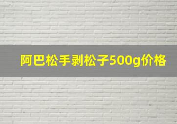 阿巴松手剥松子500g价格