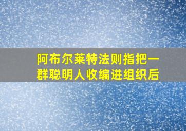 阿布尔莱特法则指把一群聪明人收编进组织后