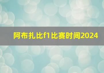 阿布扎比f1比赛时间2024