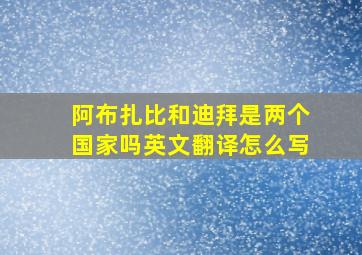 阿布扎比和迪拜是两个国家吗英文翻译怎么写