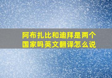 阿布扎比和迪拜是两个国家吗英文翻译怎么说