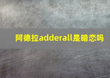 阿德拉adderall是暗恋吗