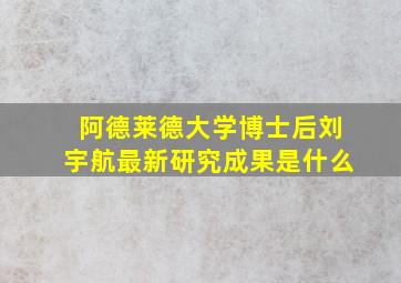 阿德莱德大学博士后刘宇航最新研究成果是什么