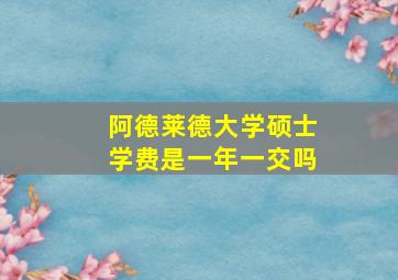 阿德莱德大学硕士学费是一年一交吗