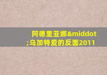 阿德里亚娜·乌加特爱的反面2011