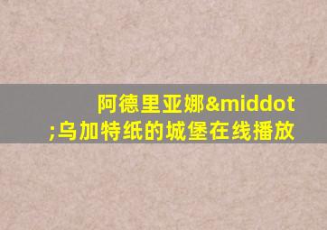 阿德里亚娜·乌加特纸的城堡在线播放